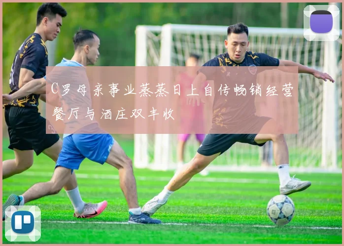 C罗母亲事业蒸蒸日上自传畅销经营餐厅与酒庄双丰收
