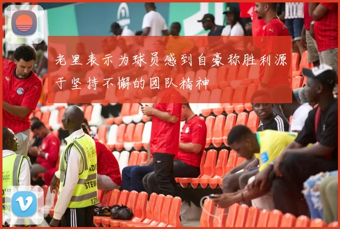 老里表示为球员感到自豪称胜利源于坚持不懈的团队精神