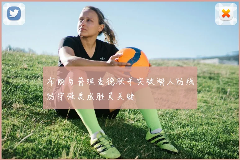 布朗与普理查德联手突破湖人防线防守强度成胜负关键