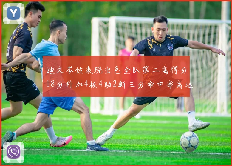 迪文岑佐表现出色全队第二高得分18分外加4板4助2断三分命中率高达44