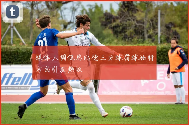 媒体人调侃恩比德三分球罚球独特方式引发热议