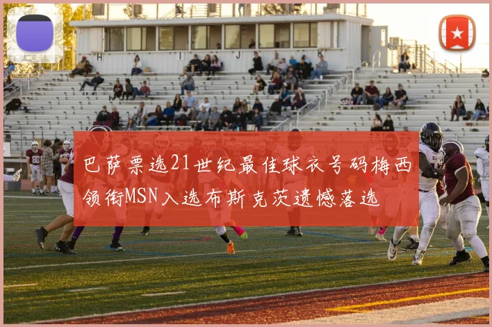 巴萨票选21世纪最佳球衣号码梅西领衔MSN入选布斯克茨遗憾落选