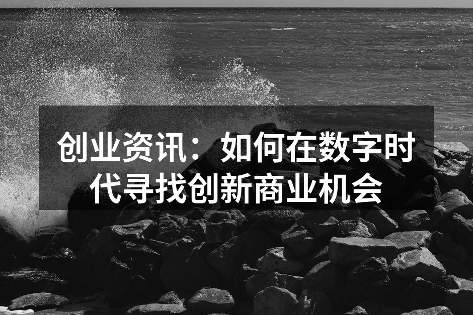 创业资讯：如何在数字时代寻找创新商业机会