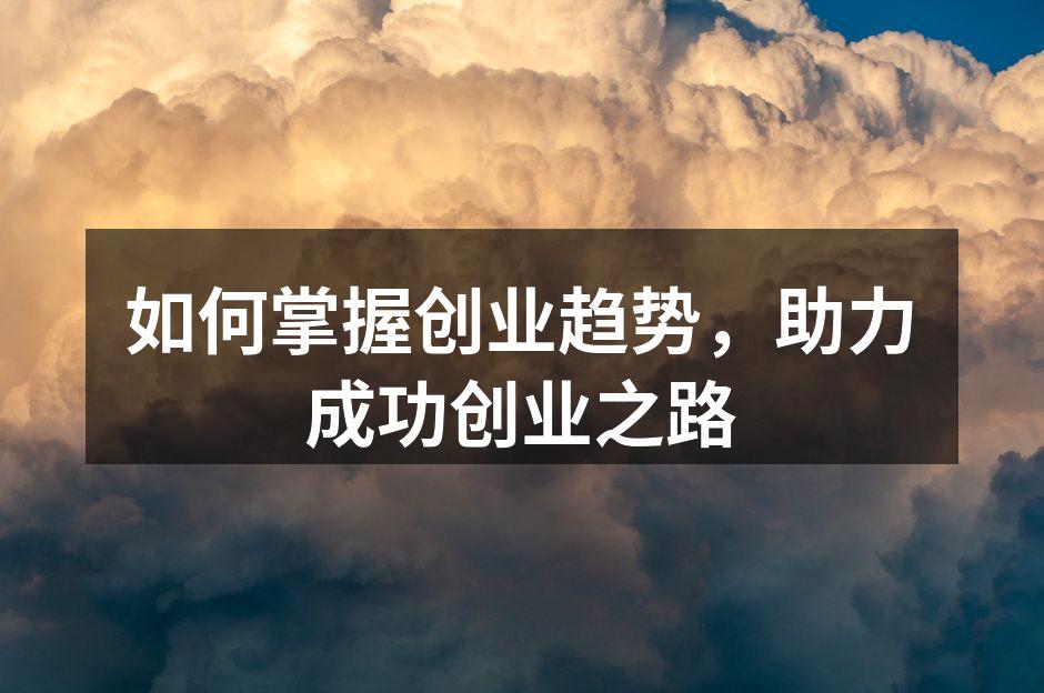 如何掌握创业趋势，助力成功创业之路